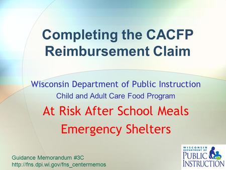 Completing the CACFP Reimbursement Claim Wisconsin Department of Public Instruction Child and Adult Care Food Program At Risk After School Meals Emergency.