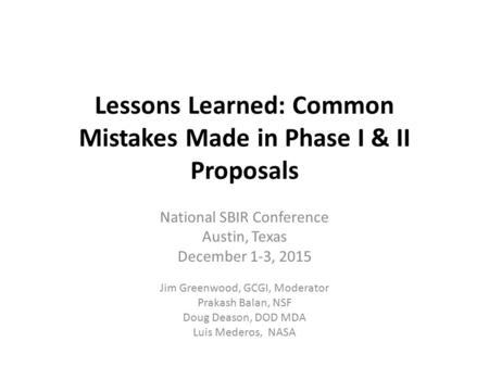 Lessons Learned: Common Mistakes Made in Phase I & II Proposals National SBIR Conference Austin, Texas December 1-3, 2015 Jim Greenwood, GCGI, Moderator.