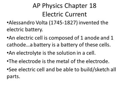 AP Physics Chapter 18 Electric Current Alessandro Volta (1745-1827) invented the electric battery. An electric cell is composed of 1 anode and 1 cathode…a.