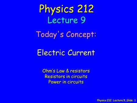 Physics 212 Lecture 9, Slide 1 Physics 212 Lecture 9 Today's Concept: Electric Current Ohm’s Law & resistors Resistors in circuits Power in circuits.