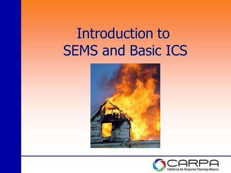 Introduction to SEMS and Basic ICS. Goals of Training Basic Understanding: The California Standardized Emergency Management System (SEMS) in place to.