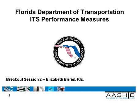 1 Florida Department of Transportation ITS Performance Measures Breakout Session 2 – Elizabeth Birriel, P.E.