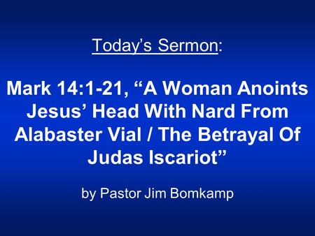 Today’s Sermon: Mark 14:1-21, “A Woman Anoints Jesus’ Head With Nard From Alabaster Vial / The Betrayal Of Judas Iscariot” by Pastor Jim Bomkamp.