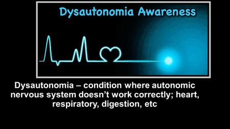 Dysautonomia – condition where autonomic nervous system doesn’t work correctly; heart, respiratory, digestion, etc.