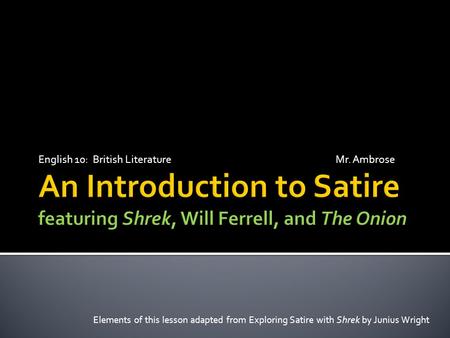 Elements of this lesson adapted from Exploring Satire with Shrek by Junius Wright English 10: British Literature Mr. Ambrose.