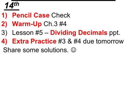 Math Goals for Mon. Dec. 14 th 1)Pencil Case Check 2)Warm-Up Ch.3 #4 3)Lesson #5 – Dividing Decimals ppt. 4)Extra Practice #3 & #4 due tomorrow Share some.