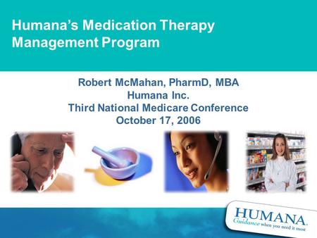 Humana’s Medication Therapy Management Program Robert McMahan, PharmD, MBA Humana Inc. Third National Medicare Conference October 17, 2006.