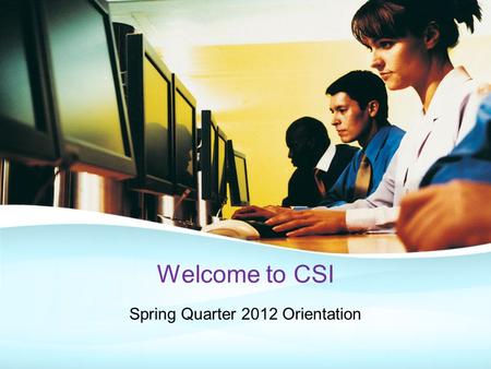 Welcome to CSI Spring Quarter 2012 Orientation. Why Computer Systems Institute? Excellent, Affordable Education Blended Learning Methodology PBL (Project.