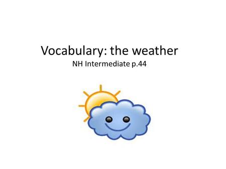 Vocabulary: the weather NH Intermediate p.44 NH. adjectivenounverb.