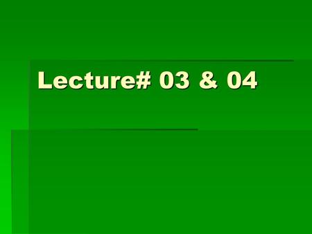 Lecture# 03 & 04.