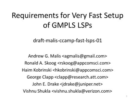 1 Requirements for Very Fast Setup of GMPLS LSPs draft-malis-ccamp-fast-lsps-01 Andrew G. Malis Ronald A. Skoog Haim Kobrinski George Clapp John E. Drake.