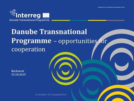 Danube Transnational Programme – opportunities for cooperation Bucharest 15.10.2015.