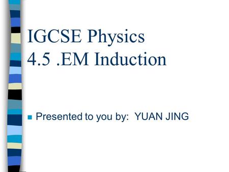 IGCSE Physics 4.5.EM Induction nPnPresented to you by: YUAN JING.