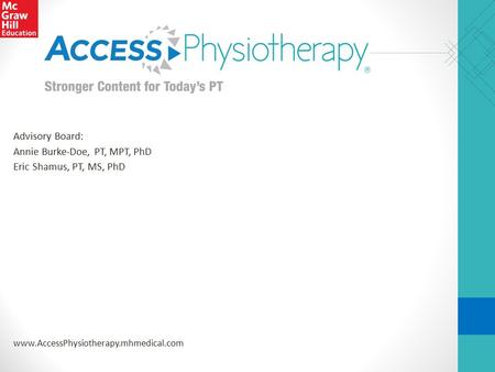 Www.AccessPhysiotherapy.mhmedical.com Advisory Board: Annie Burke-Doe, PT, MPT, PhD Eric Shamus, PT, MS, PhD.