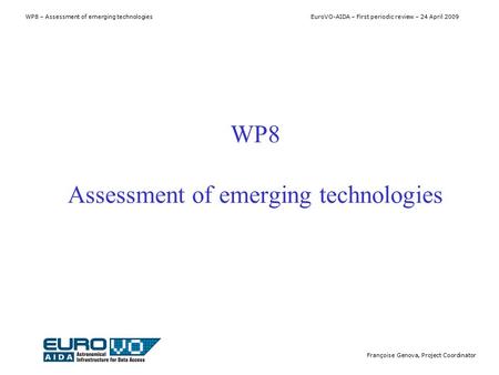 WP8 – Assessment of emerging technologies EuroVO-AIDA – First periodic review – 24 April 2009 Françoise Genova, Project Coordinator WP8 Assessment of emerging.