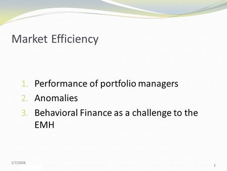 Slide 9-1 Market Efficiency 1. Performance of portfolio managers 2. Anomalies 3. Behavioral Finance as a challenge to the EMH 1/7/2016 1.