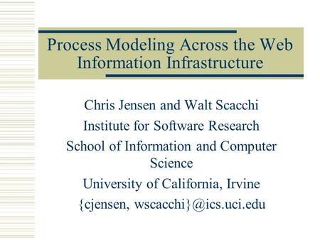 Process Modeling Across the Web Information Infrastructure Chris Jensen and Walt Scacchi Institute for Software Research School of Information and Computer.