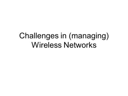 Challenges in (managing) Wireless Networks. Different types Licensed vs. unlicensed spectrum UWB GPRS 802.11 Bluetooth Asymmetric networks (data on TV.