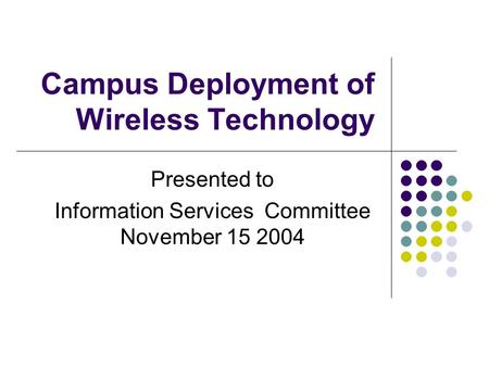 Campus Deployment of Wireless Technology Presented to Information Services Committee November 15 2004.