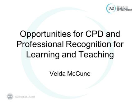 Opportunities for CPD and Professional Recognition for Learning and Teaching Velda McCune.