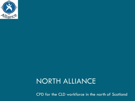 NORTH ALLIANCE CPD for the CLD workforce in the north of Scotland.