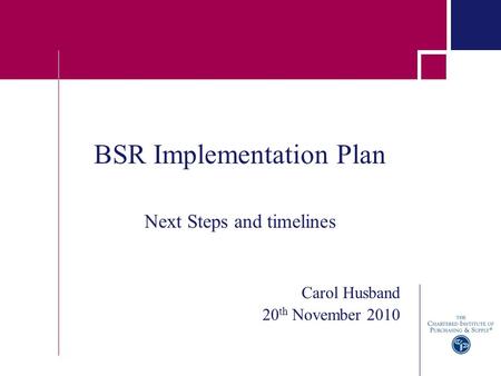 BSR Implementation Plan Next Steps and timelines Carol Husband 20 th November 2010.