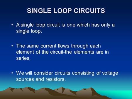 SINGLE LOOP CIRCUITS A single loop circuit is one which has only a single loop. The same current flows through each element of the circuit-the elements.