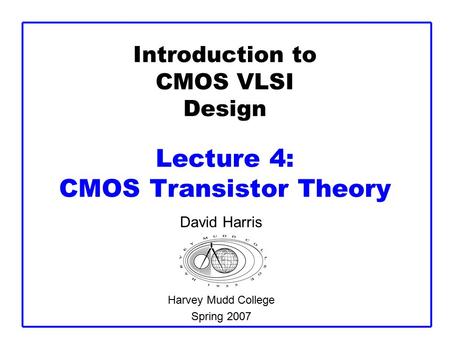 Introduction to CMOS VLSI Design Lecture 4: CMOS Transistor Theory David Harris Harvey Mudd College Spring 2007.