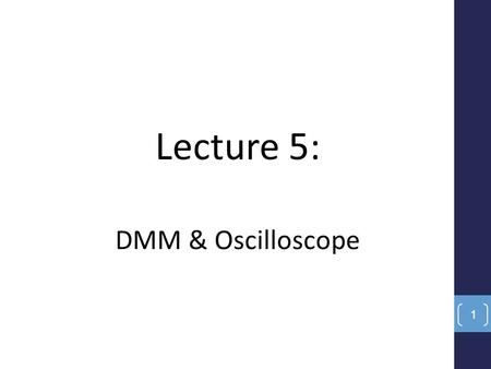 Lecture 5: DMM & Oscilloscope 1. DMM can be used to measure: DC & AC voltages – current - resistance - BJT (β test) - diode test - short circuit test,