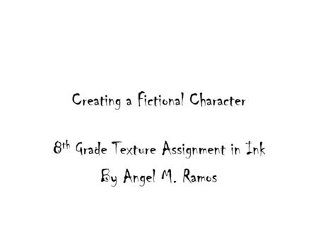 Creating a Fictional Character 8 th Grade Texture Assignment in Ink By Angel M. Ramos.