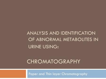 ANALYSIS AND IDENTIFICATION OF ABNORMAL METABOLITES IN URINE USING : CHROMATOGRAPHY Paper and Thin layer Chromatography.