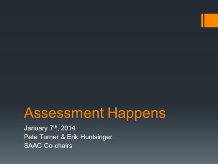 Assessment Happens January 7 th, 2014 Pete Turner & Erik Huntsinger SAAC Co-chairs.