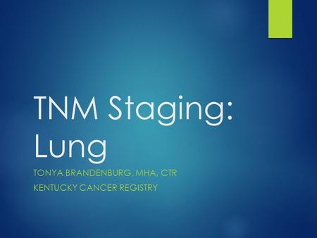 TNM Staging: Lung TONYA BRANDENBURG, MHA, CTR KENTUCKY CANCER REGISTRY.