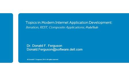 © Donald F. Ferguson, 2014. All rights reserved. Topics in Modern Internet Application Development: Iteration, REST, Composite Applications, Pub/Sub Dr.