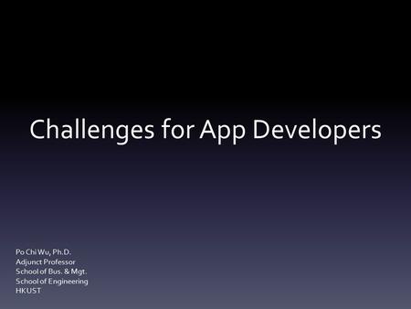 Challenges for App Developers Po Chi Wu, Ph.D. Adjunct Professor School of Bus. & Mgt. School of Engineering HKUST.