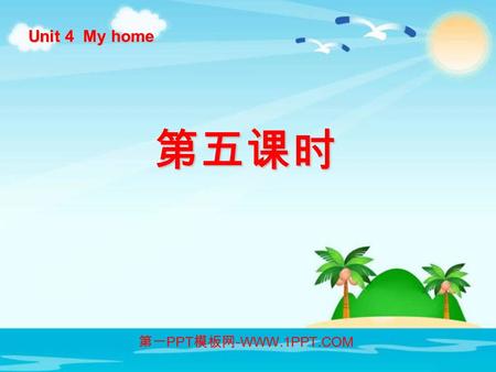 Unit 4 My home 第五课时 第一 PPT 模板网 -WWW.1PPT.COM. PPT 模板下载： www.1ppt.com/moban/ 行业 PPT 模板： www.1ppt.com/hangye/ 节日 PPT 模板： www.1ppt.com/jieri/ PPT 素材下载： www.1ppt.com/sucai/