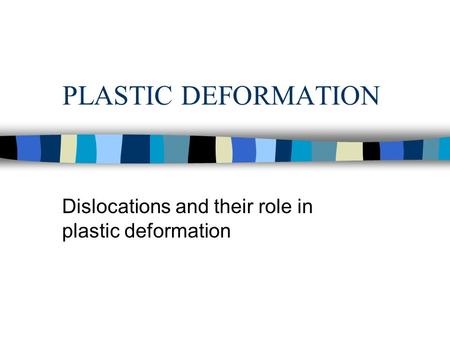 PLASTIC DEFORMATION Dislocations and their role in plastic deformation.