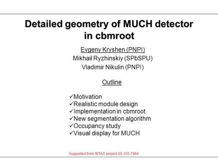 Evgeny Kryshen (PNPI) Mikhail Ryzhinskiy (SPbSPU) Vladimir Nikulin (PNPI) Detailed geometry of MUCH detector in cbmroot Outline Motivation Realistic module.