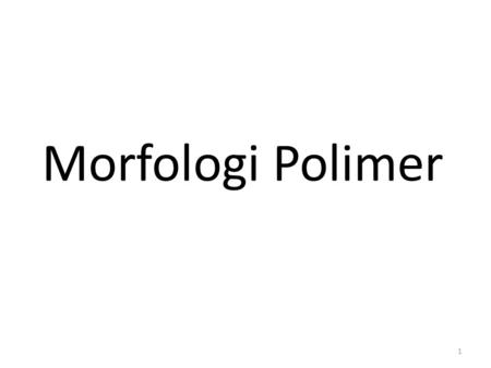 Morfologi Polimer 1. Chemical structure of polymer has profound effect on physical properties of polymer i.e. strength, durability, transparency, heat.