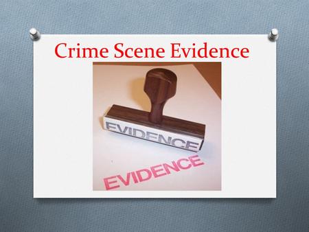 Crime Scene Evidence. Two general types of evidence: 1. Testimonial or Direct Evidence 2. Physical or Indirect Evidence.