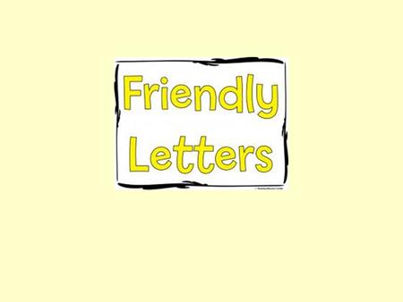 We write friendly letters to people we know well. We might write a friendly letter to our parents, grandparents, or our friends.