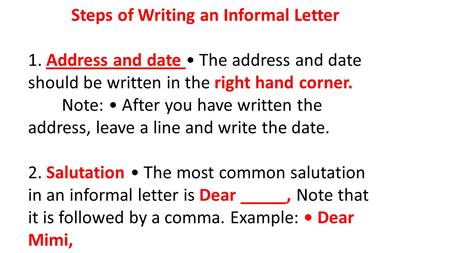 Steps of Writing an Informal Letter 1. Address and date The address and date should be written in the right hand corner. Note: After you have written the.