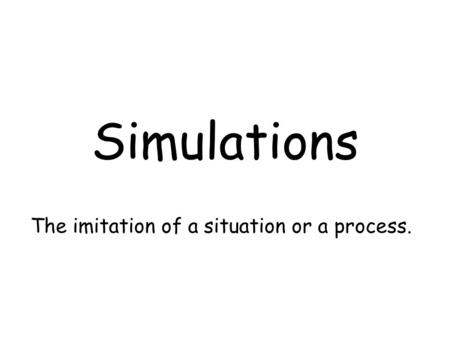 Simulations The imitation of a situation or a process.