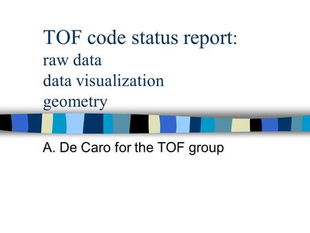 TOF code status report : raw data data visualization geometry A. De Caro for the TOF group.