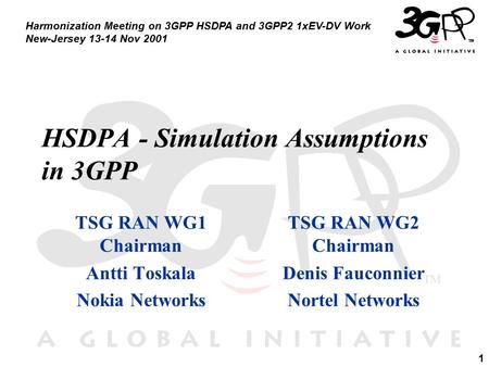 1 Harmonization Meeting on 3GPP HSDPA and 3GPP2 1xEV-DV Work New-Jersey 13-14 Nov 2001 HSDPA - Simulation Assumptions in 3GPP TSG RAN WG1 Chairman Antti.