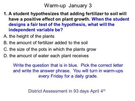 1. A student hypothesizes that adding fertilizer to soil will have a positive effect on plant growth. When the student designs a fair test of the hypothesis,