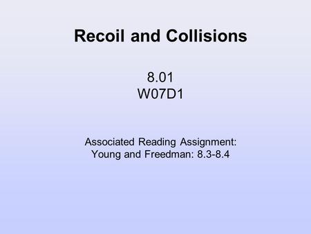 Recoil and Collisions 8.01 W07D1 Associated Reading Assignment: Young and Freedman: 8.3-8.4.