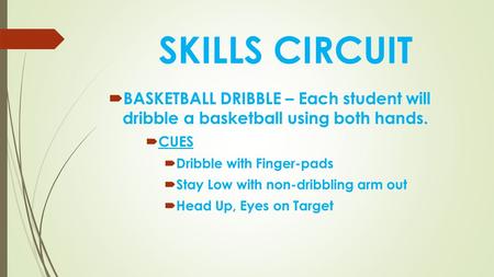 SKILLS CIRCUIT BASKETBALL DRIBBLE – Each student will dribble a basketball using both hands. CUES Dribble with Finger-pads Stay Low with non-dribbling.