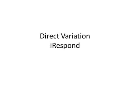 Direct Variation iRespond. 1. Which graph represents a direct variation? A.) Graph A B.) Graph B C.) Graph C D.) Graph D A B C D.