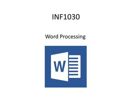 INF1030 Word Processing. In this module you will learn to Create and modify text Adjusting the setup of a page Headers and Footers Inserting and moving.